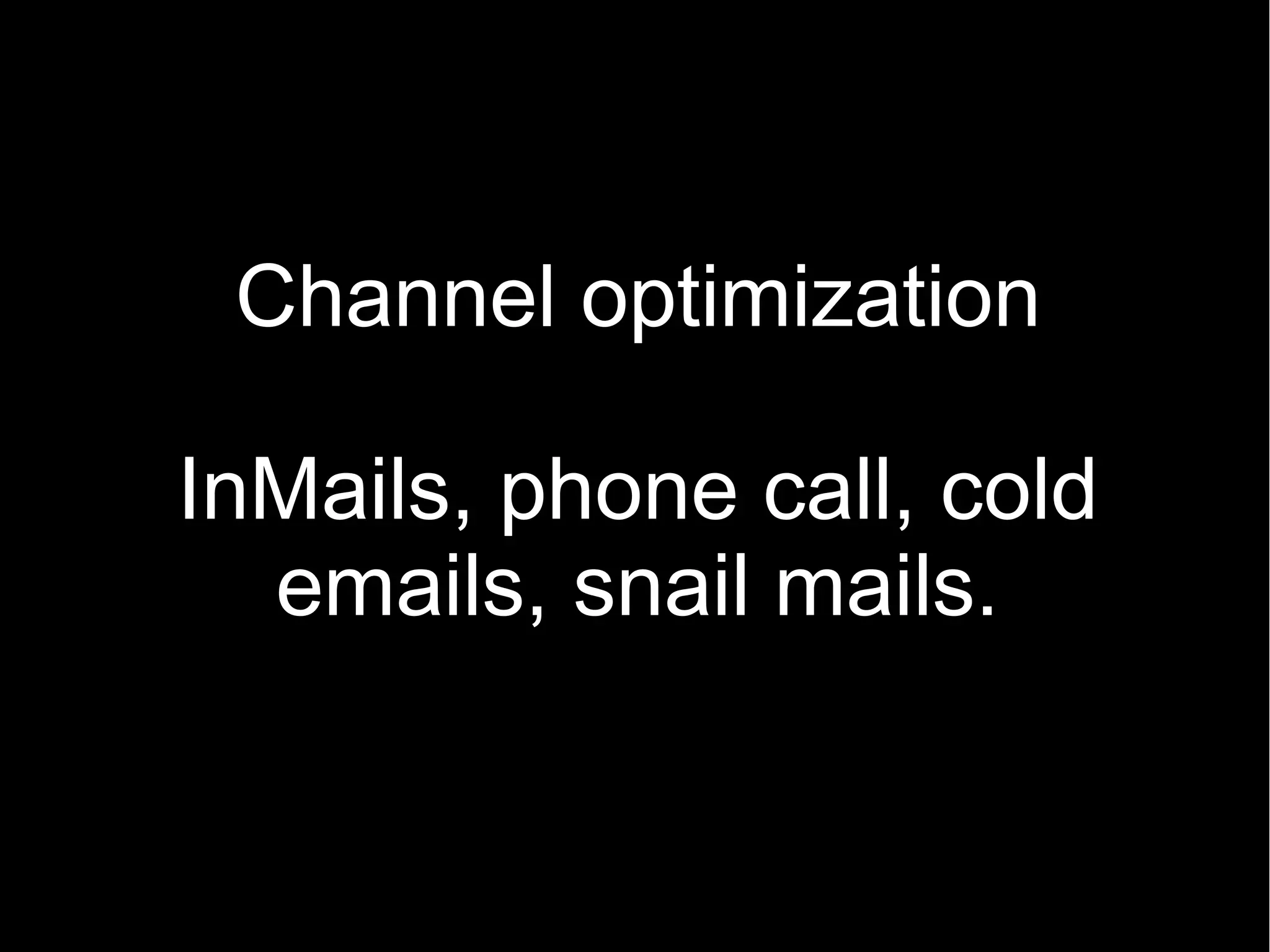 Channel optimization

InMails, phone call, cold
  emails, snail mails.
 