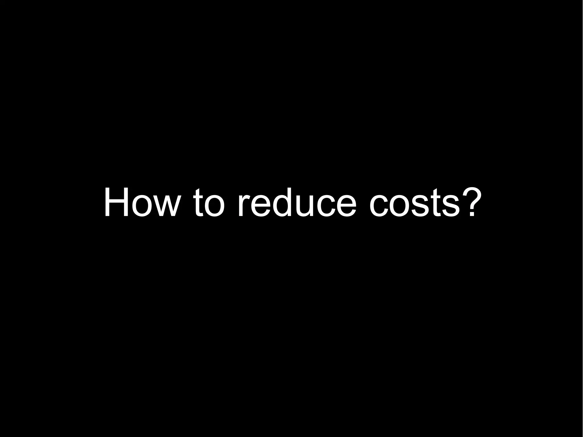 How to reduce costs?
 