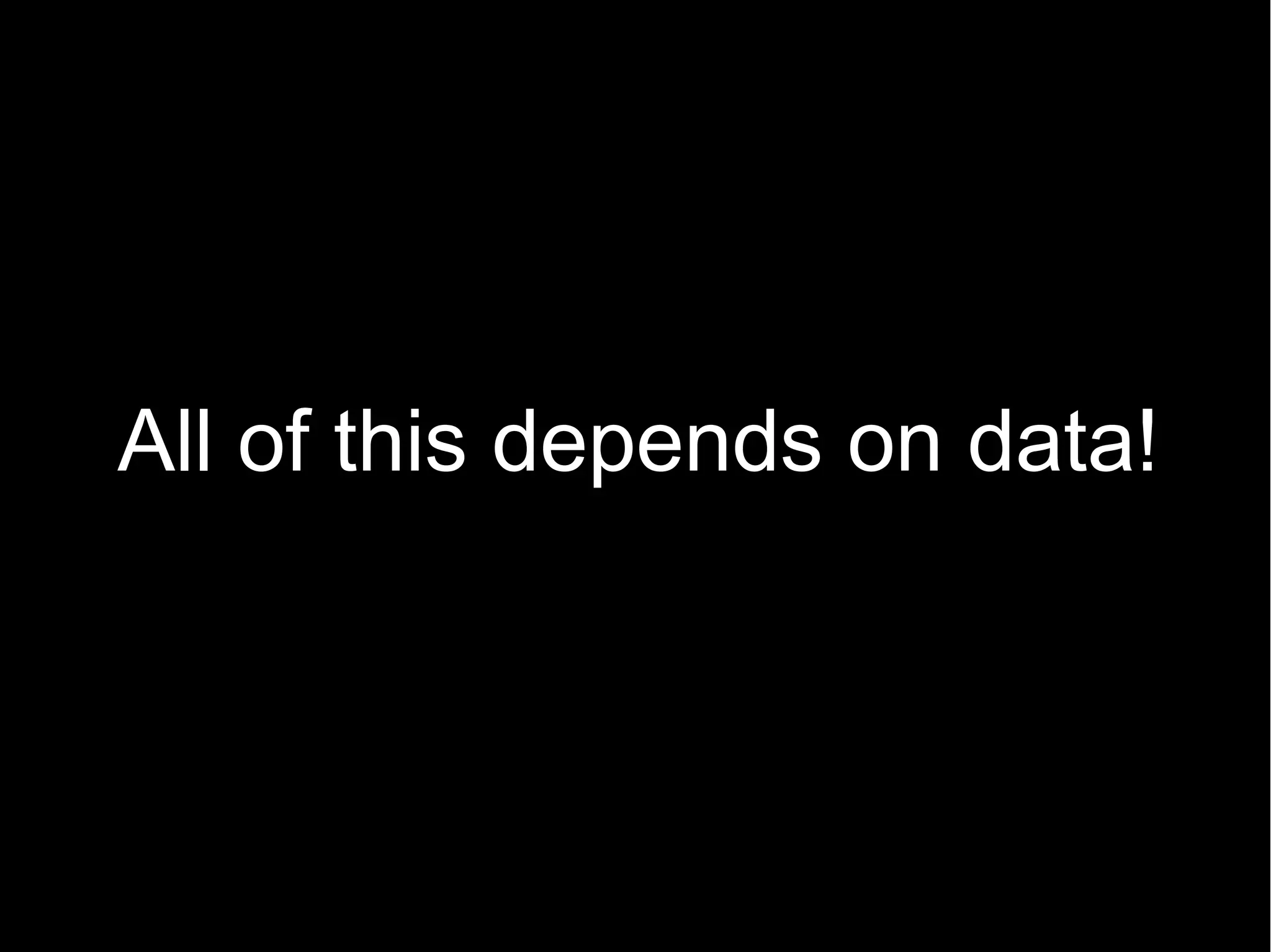 All of this depends on data!
 