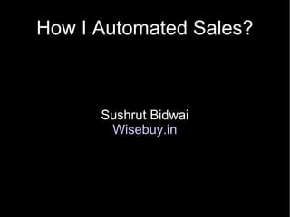 How I Automated Sales?



      Sushrut Bidwai
       Wisebuy.in
 