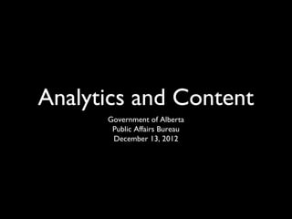 Analytics and Content
      Government of Alberta
       Public Affairs Bureau
       December 13, 2012
 