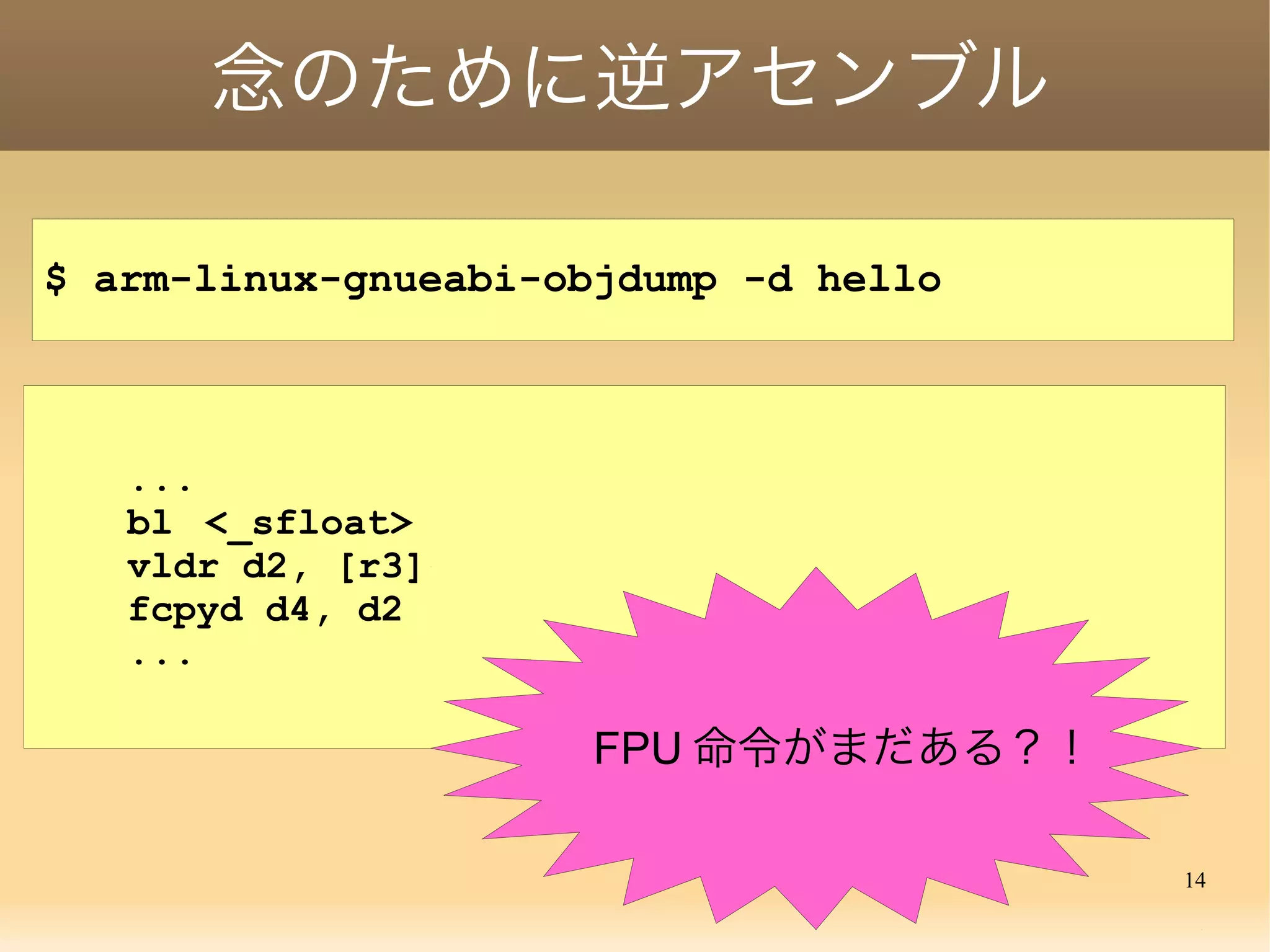 14
念のために逆アセンブル
$ arm-linux-gnueabi-objdump -d hello
...
bl <_sfloat>
vldr d2, [r3]
fcpyd d4, d2
...
　 FPU 命令がまだある？！
 