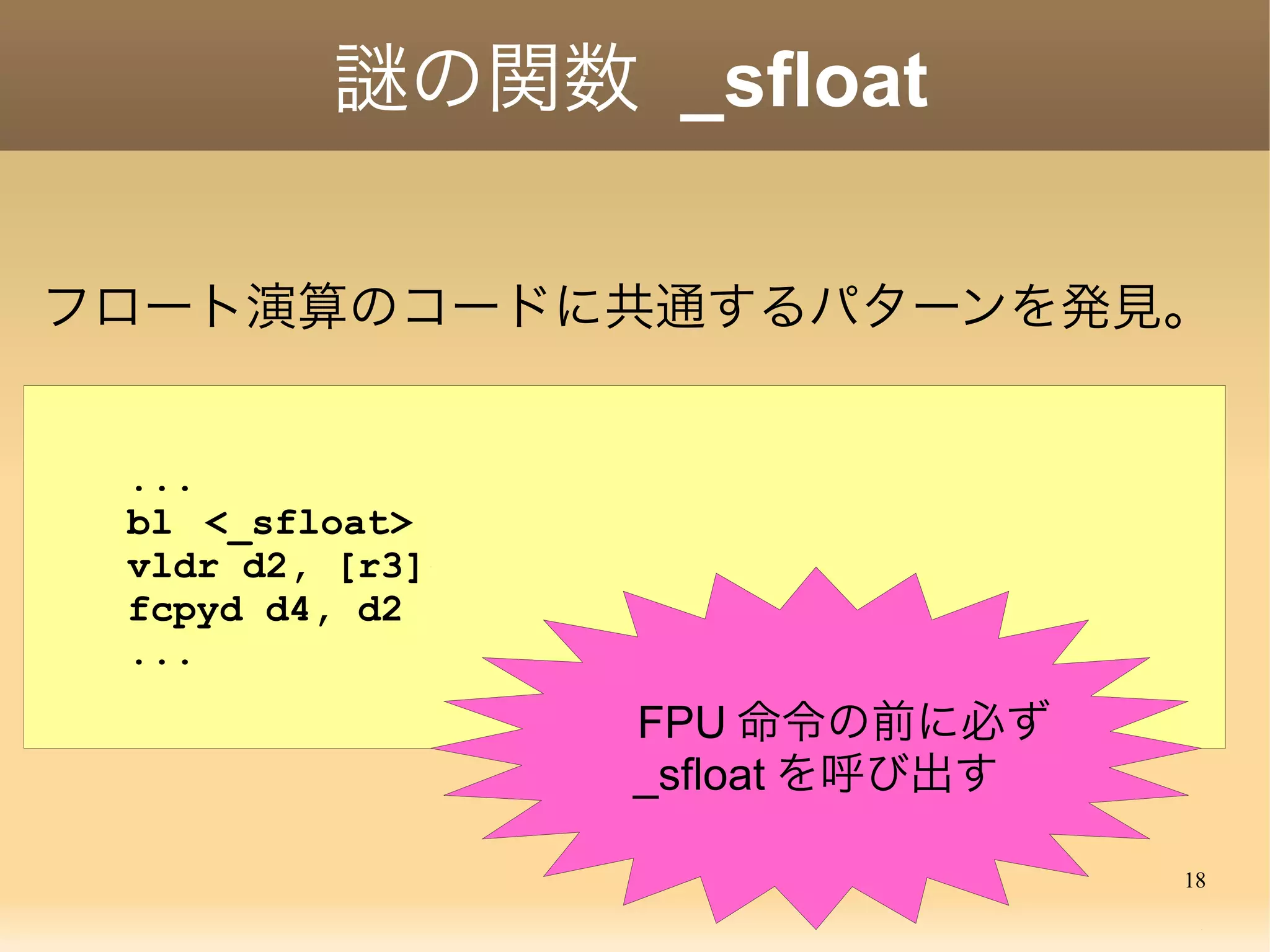 18
実は
 soft float emulation を有効にしていな
いカーネルでも hello は動いた
 カーネルのコンフィグは無関係

 ( 本当はツールチェインのビルドを間
違っただけ )
 