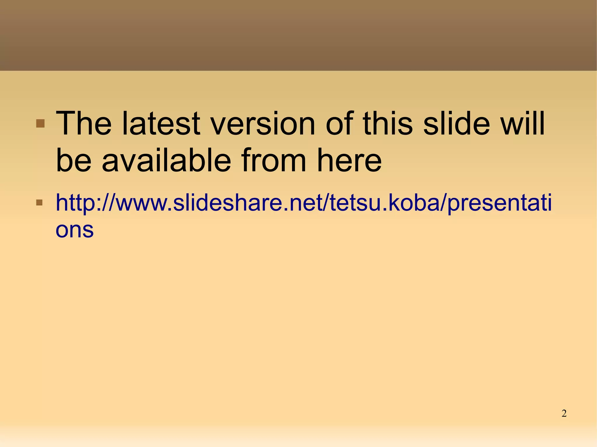 2
 The latest version of this slide will
be available from here
 http://www.slideshare.net/tetsu.koba/presentati
ons
 
