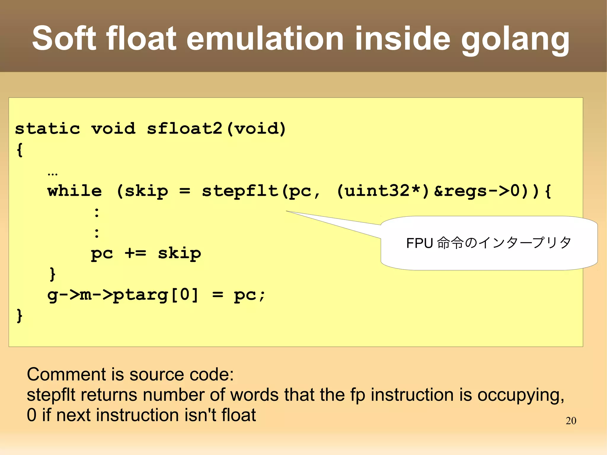 20
_sfloat のソースコードを追跡
 _sfloat in go/src/runtime/vlop_arm.s
 → runtime ・ _sfloat2
 _sfloat2 in go/src/runtime/softfloat_arm.c
 → sfloat2
 