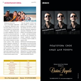 48                                                            сезон 2011     сезон 2011                              49
     мобильнаЯ СвЯзь                                                                              реСтораны, КлУбы




   Мобильная связь в Гоа               Если вы решили остаться при
   Гоа не испытывает недостатка      своём номере, то помните, что
 в операторах мобильной связи.       расценки на разговоры c домом
 Сим-карту любого из них вы смо-     при выборе сети того или иного
 жете приобрести в магазинчиках      местного оператора совершенно
 и Интернет - кафе разбросанных      одинаковы. Выбирайте того опе-
 по всему побережью. Если вы в       ратора, чья сетка работает лучше
 Гоа всего на несколько дней, воз-   в вашем месторасположении.
 можно и не стоит усложнять себе     Если вы, всё же, остановитесь на
 жизнь, но если вы настроены на      покупке индийской сим-карты,
 более длительное пребывание в       то тщательно изучите тарифы на
 Гоа и хотите оставаться на связи,   звонки и СМС.
 лучше уделить этому процессу        GOA Russian Travel Guide рекомен-
 немного времени и терпения. Ро-     дует роуминг в сетях Aircel и Airtel.
 уминг с Индией – не только доро-    Эти операторы также предлагают
 гое удовольствие, но и качество     звонки и СМС в Россию по скидоч-
 связи оставляет желать лучшего.     ным тарифам.
 Для оформления покупки сим-         За дополнительными справками
 карты вам понадобятся 2 фотогра-    обращайтесь по телефону инфор-
 фии, ксерокопия паспорта и визы,    мационной поддержки русского
 а также контакты вашего отеля.      туриста Goa Russian InfoLine.




             Страна                                Код
             Англия                                + 44
        Арабские Эмираты                          + 971
           Белоруссия                             + 375
          США, Канада                        + 1 и код штата
          Таджикистан                             + 992
            Таиланд                                + 66
            Украина                               + 380
           Узбекистан                             + 998


Все о Гоа нана русском! Звони: +91 879 658 8888
  Все о Гоа русском!      Звони: +91 879 658 8888                                  Мы говорим на одном языке!
 