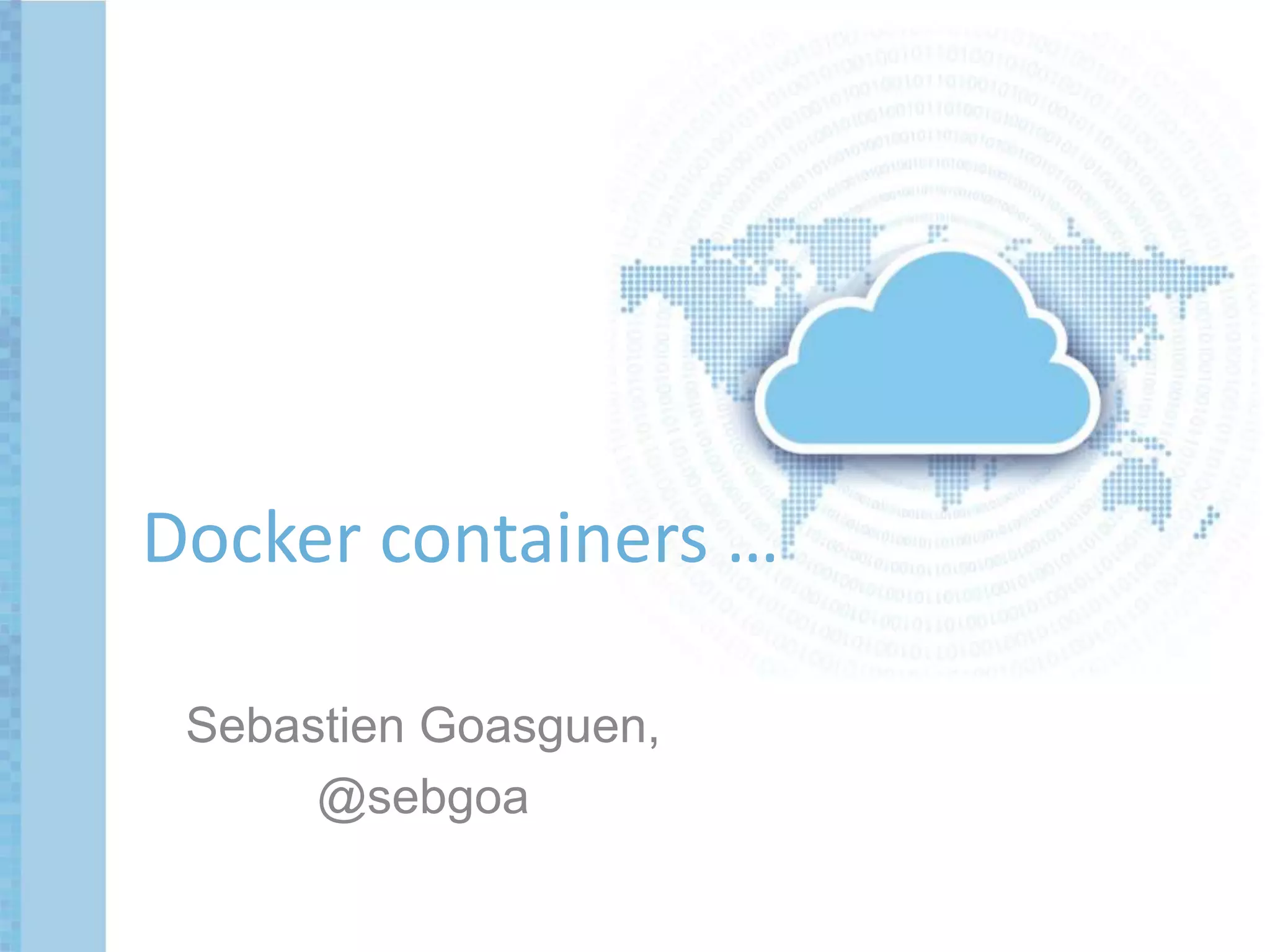 Sebastien Goasguen,
@sebgoa
Docker containers …
 