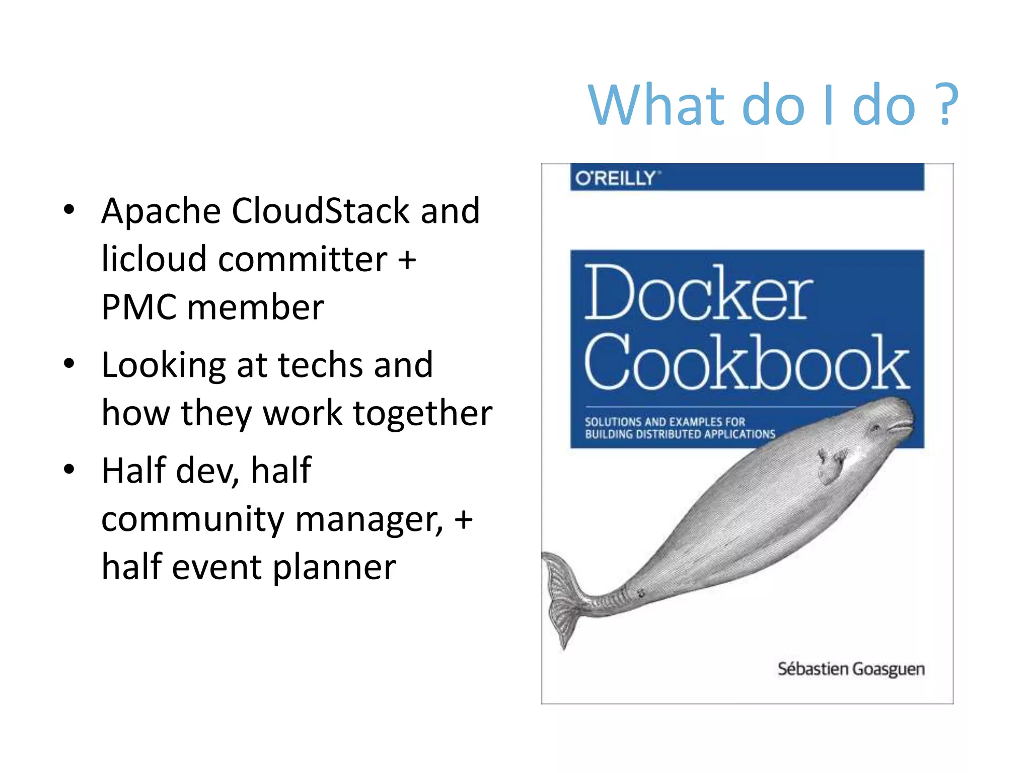 What do I do ?
• Apache CloudStack and
licloud committer +
PMC member
• Looking at techs and
how they work together
• Half dev, half
community manager, +
half event planner
 
