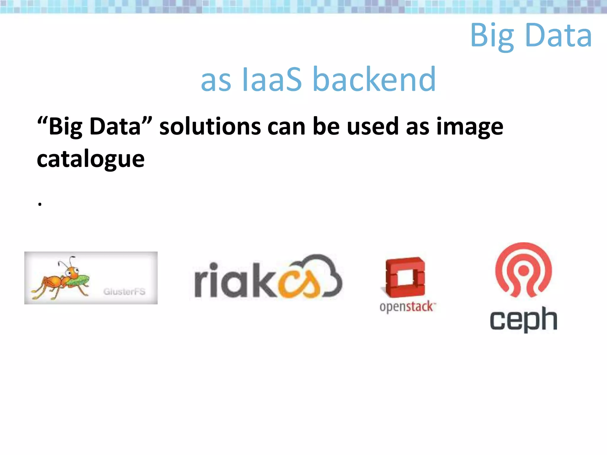 Big Data
as IaaS backend
“Big Data” solutions can be used as image
catalogue
.
 