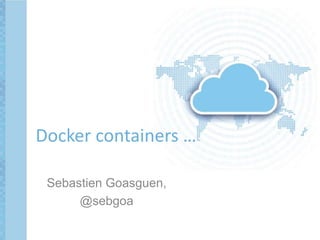 Sebastien Goasguen,
@sebgoa
Docker containers …
 