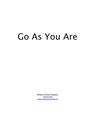 Go As You Are




    Written by Brian Smeltzer
           1community
    www.youthcommunity.us
 