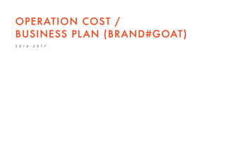 OPERATION COST /
BUSINESS PLAN (BRAND#GOAT)
2 0 1 6 - 2 0 1 7
 
 