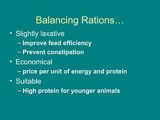 Balancing Rations…
• Slightly laxative
– Improve feed efficiency
– Prevent constipation
• Economical
– price per unit of energy and protein
• Suitable
– High protein for younger animals
 