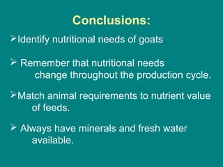 Identify nutritional needs of goats
 Remember that nutritional needs
change throughout the production cycle.
Match animal requirements to nutrient value
of feeds.
 Always have minerals and fresh water
available.
Conclusions:
 
