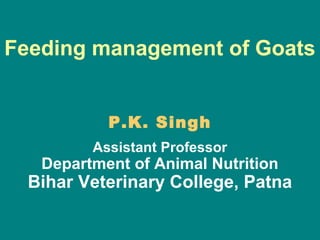 Feeding management of Goats
P.K. Singh
Assistant Professor
Department of Animal Nutrition
Bihar Veterinary College, Patna
 