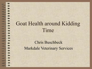 Goat Health around Kidding
Time
Chris Buschbeck
Markdale Veterinary Services

 