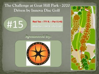 #15
The Challenge at Goat Hill Park - 2020
Driven by Innova Disc Golf
Red Tee – 771 ft. – Par 5 (+8)
White Tee – 1,041 ft....