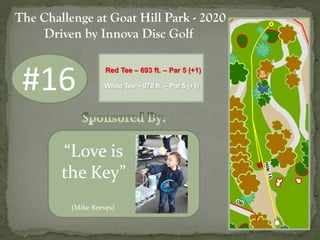 #16
The Challenge at Goat Hill Park - 2020
Driven by Innova Disc Golf
“Love is
the Key”
(Mike Reeves)
Red Tee – 693 ft. – ...