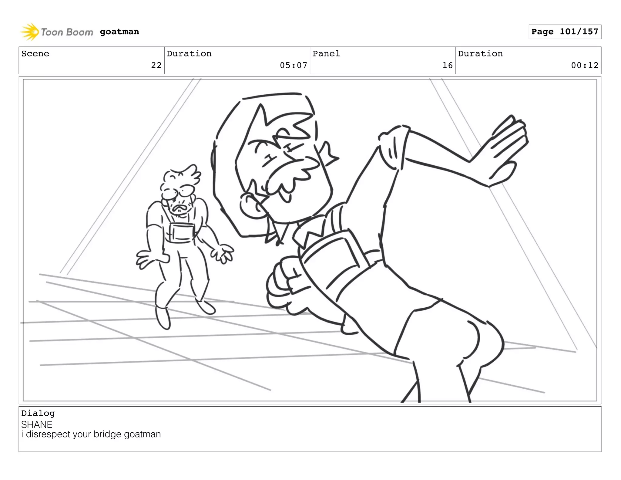 Scene
22
Duration
05:07
Panel
16
Duration
00:12
Dialog
SHANE
i disrespect your bridge goatman
goatman Page 101/157
 