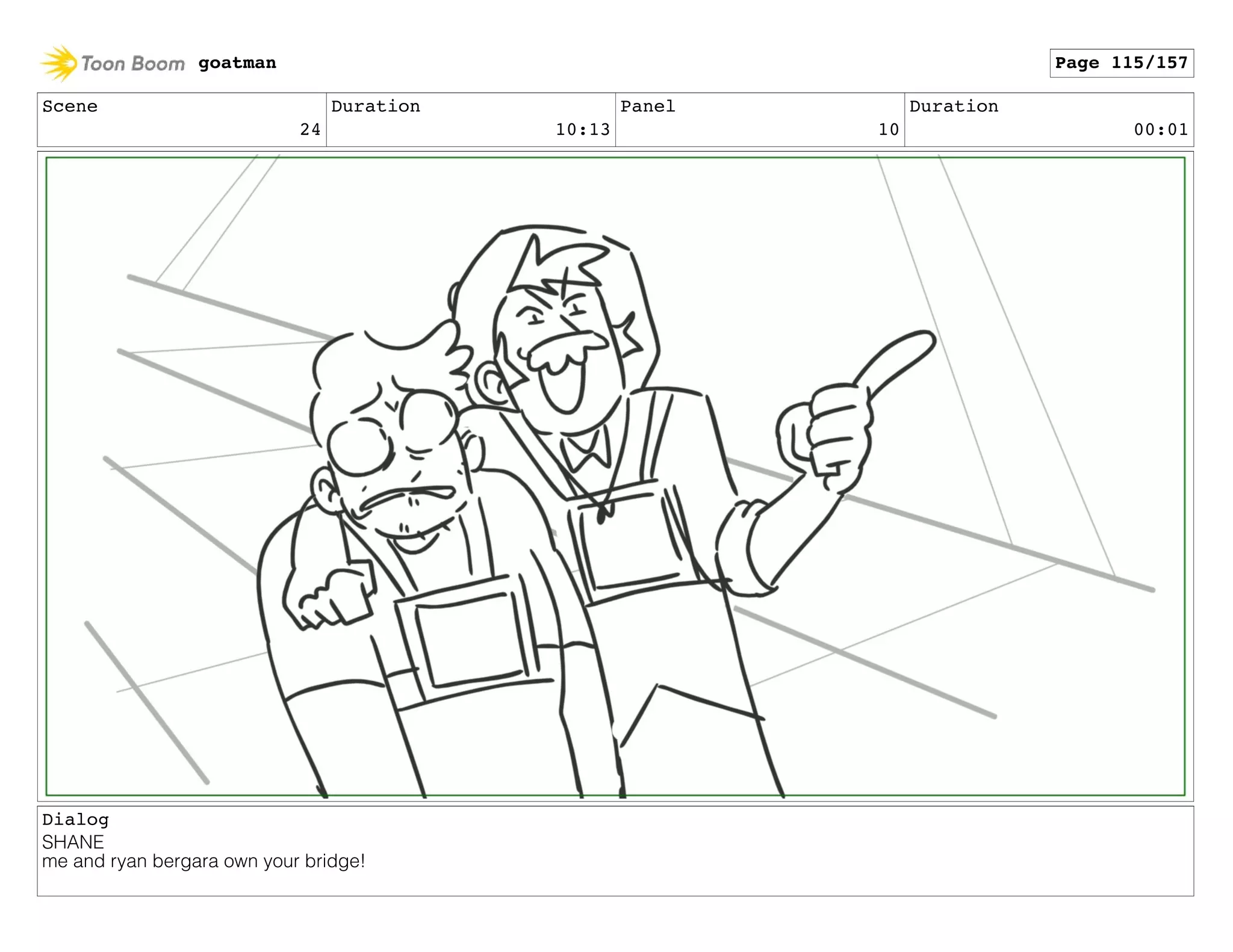 Scene
24
Duration
10:13
Panel
10
Duration
00:01
Dialog
SHANE
me and ryan bergara own your bridge!
goatman Page 115/157
 