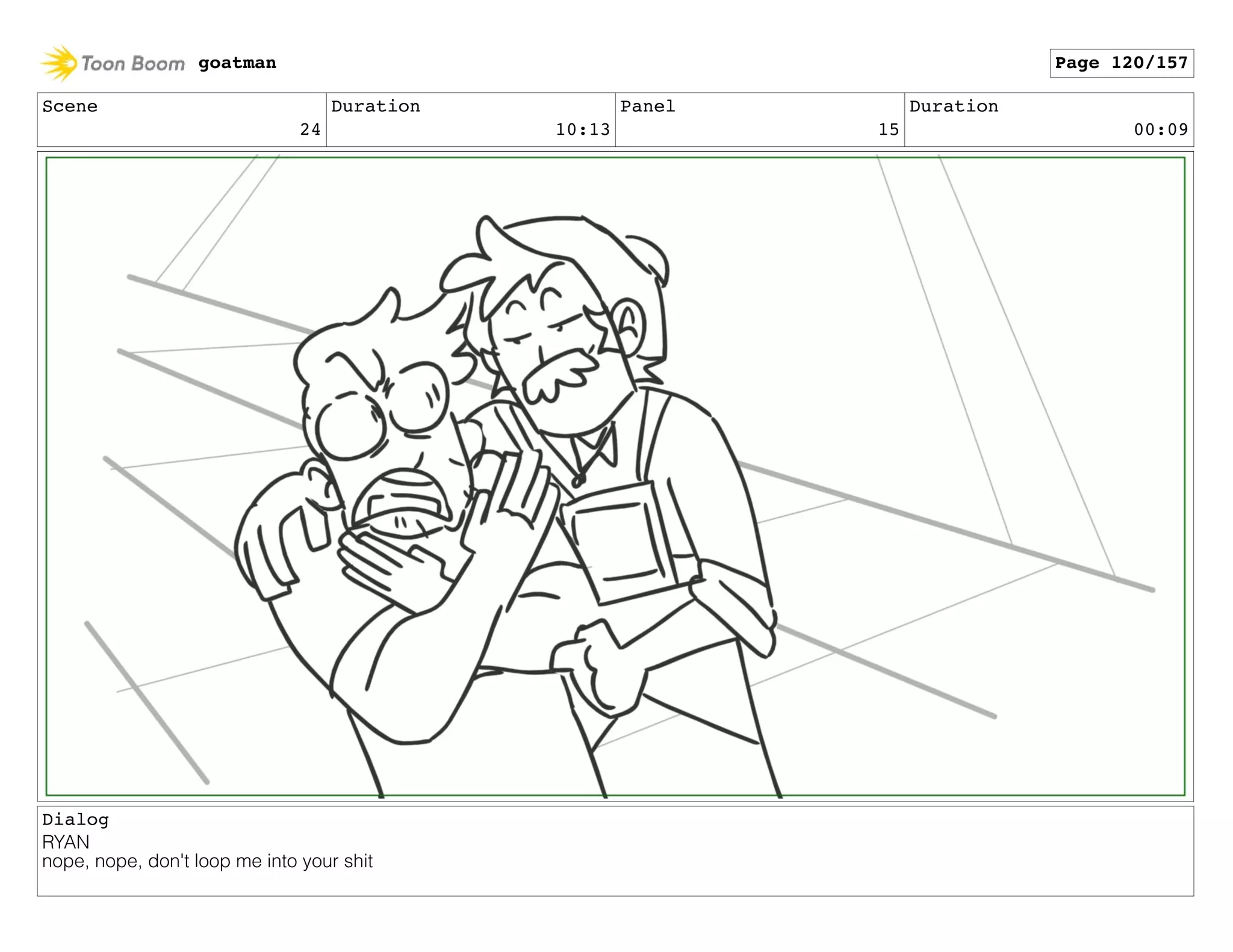 Scene
24
Duration
10:13
Panel
15
Duration
00:09
Dialog
RYAN
nope, nope, don't loop me into your shit
goatman Page 120/157
 