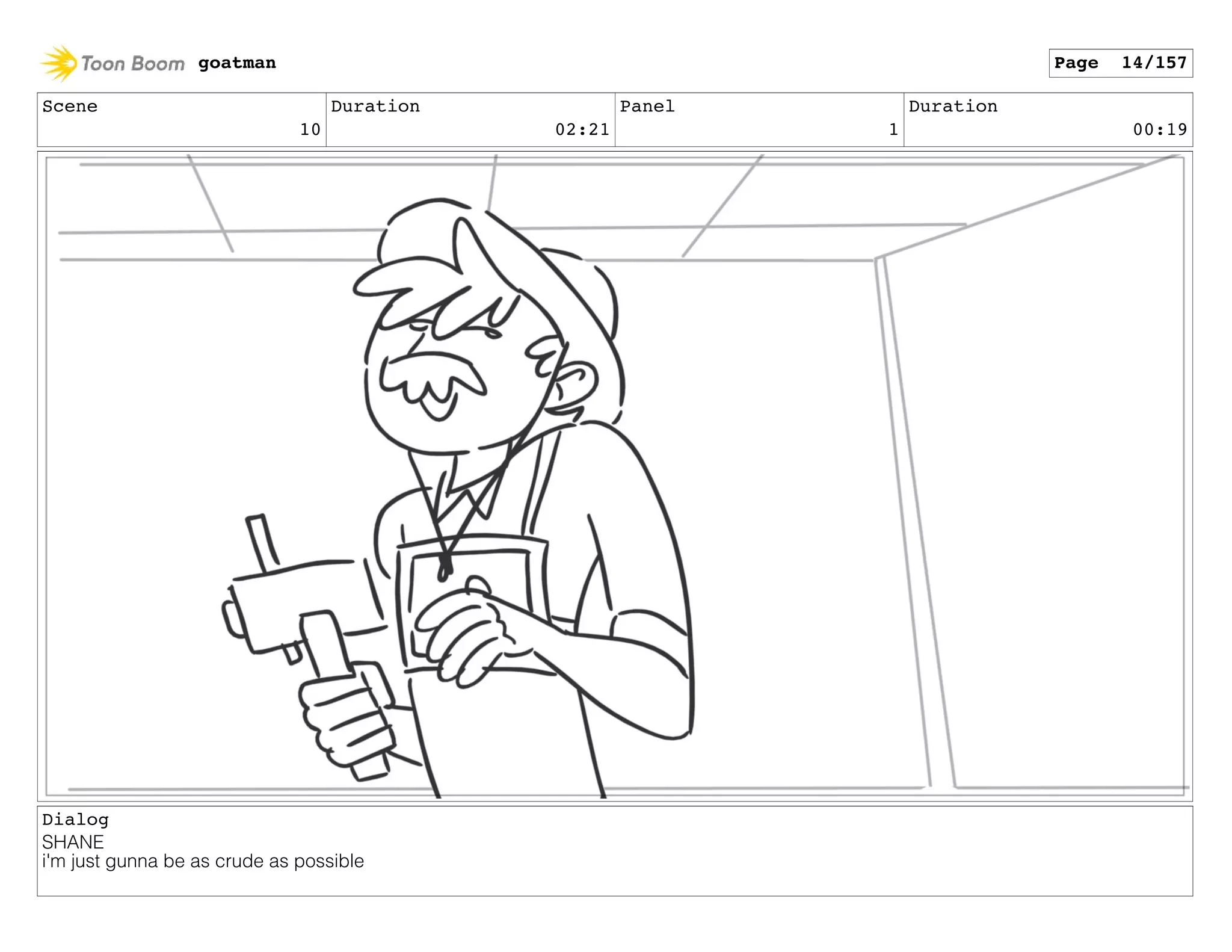Scene
10
Duration
02:21
Panel
1
Duration
00:19
Dialog
SHANE
i'm just gunna be as crude as possible
goatman Page 14/157
 