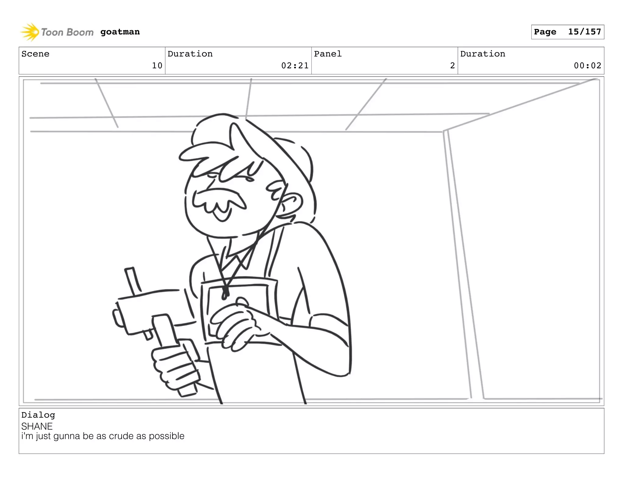 Scene
10
Duration
02:21
Panel
2
Duration
00:02
Dialog
SHANE
i'm just gunna be as crude as possible
goatman Page 15/157
 
