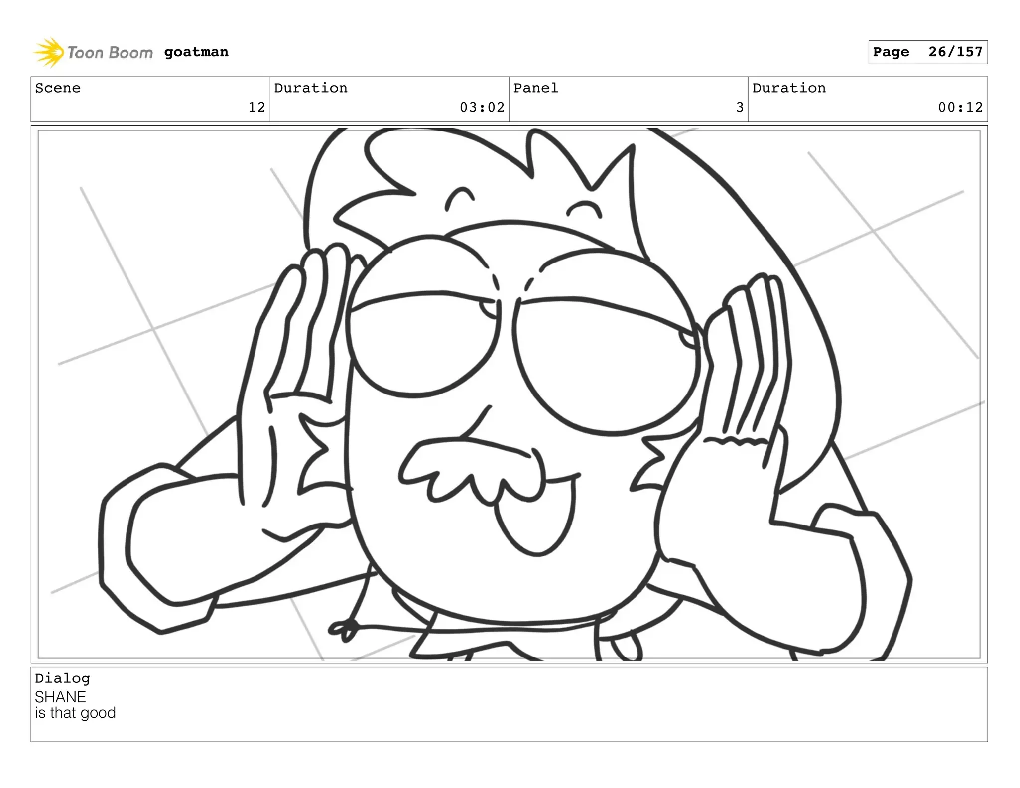 Scene
12
Duration
03:02
Panel
3
Duration
00:12
Dialog
SHANE
is that good
goatman Page 26/157
 