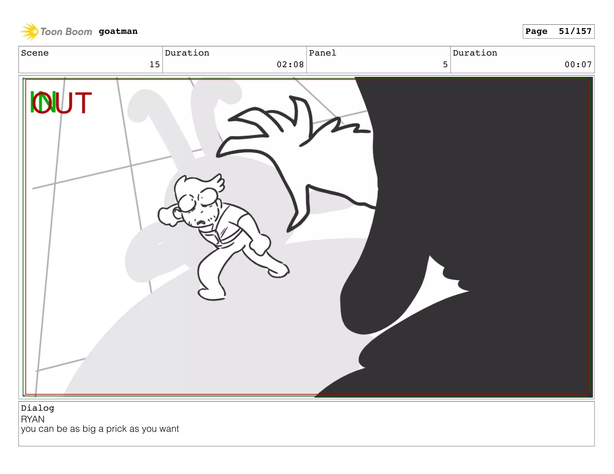 Scene
15
Duration
02:08
Panel
5
Duration
00:07
Dialog
RYAN
you can be as big a prick as you want
goatman Page 51/157
 