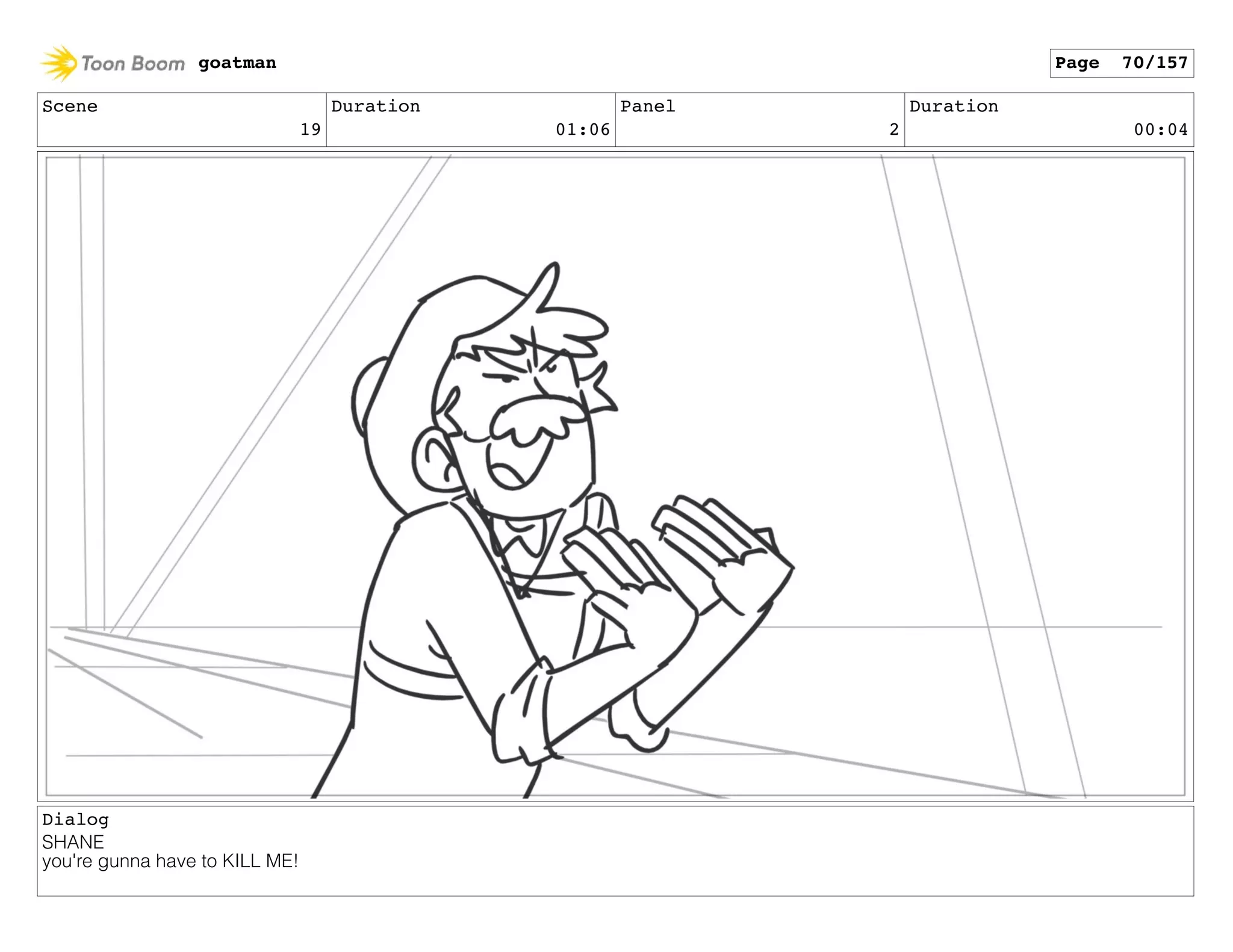 Scene
19
Duration
01:06
Panel
2
Duration
00:04
Dialog
SHANE
you're gunna have to KILL ME!
goatman Page 70/157
 