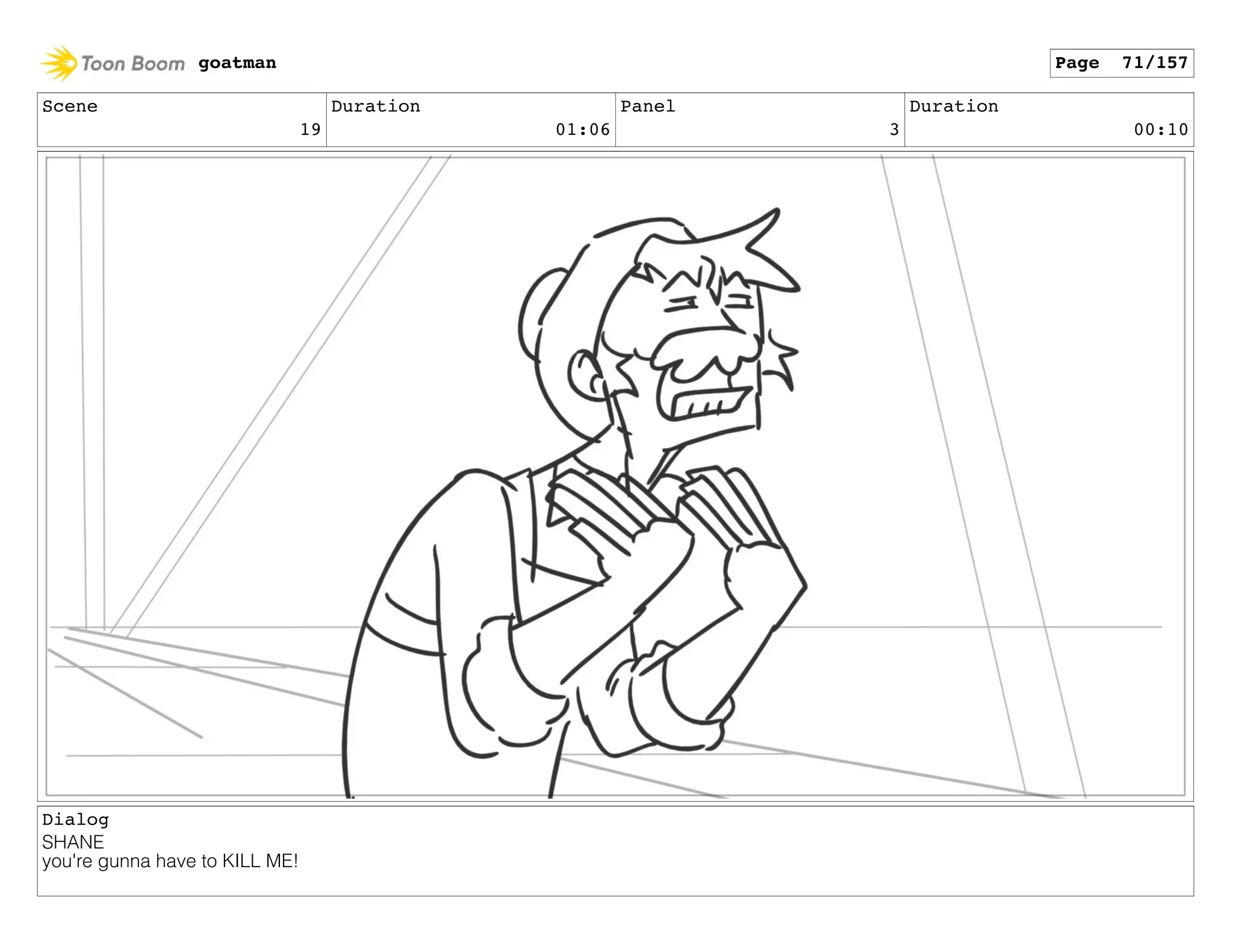 Scene
19
Duration
01:06
Panel
3
Duration
00:10
Dialog
SHANE
you're gunna have to KILL ME!
goatman Page 71/157
 