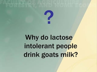 Why do lactose
intolerant people
drink goats milk?
 