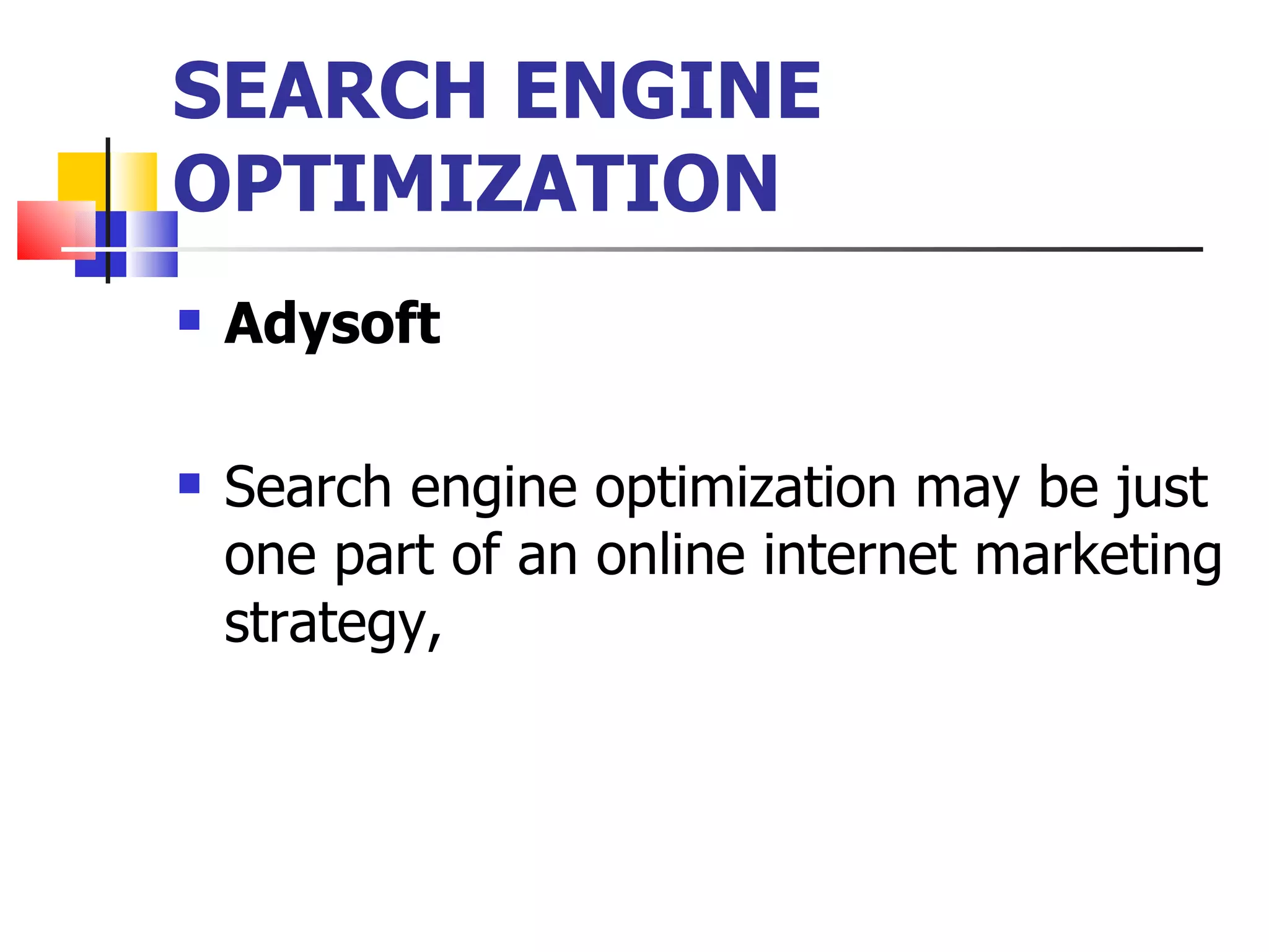 SEARCH ENGINE OPTIMIZATION Adysoft   Search engine optimization may be just one part of an online internet marketing strategy,  