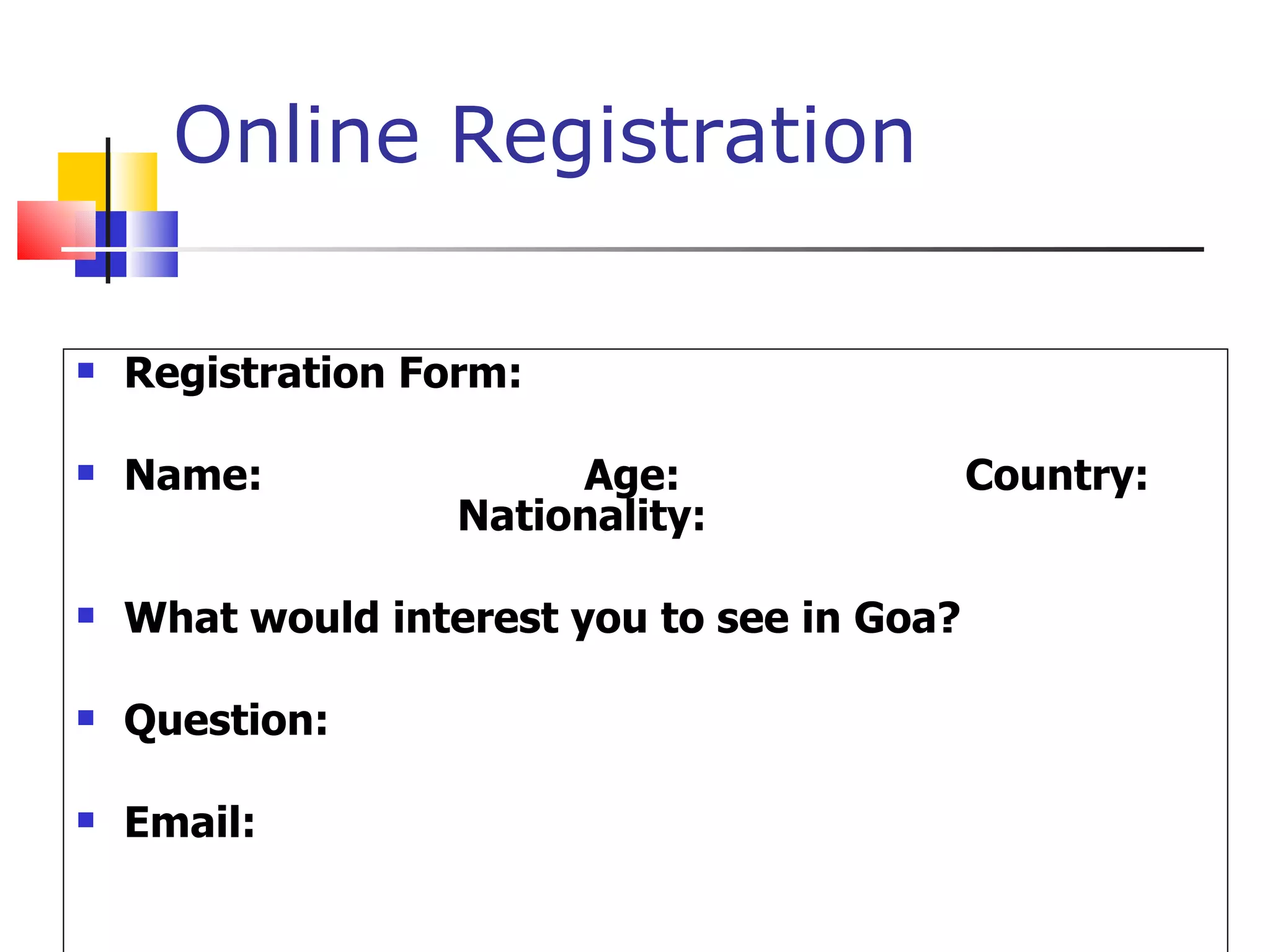 Online Registration  Registration Form: Name: Age: Country: Nationality: What would interest you to see in Goa? Question: Email:  