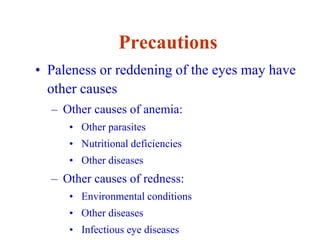 Precautions
• Paleness or reddening of the eyes may have
other causes
– Other causes of anemia:
• Other parasites
• Nutritional deficiencies
• Other diseases
– Other causes of redness:
• Environmental conditions
• Other diseases
• Infectious eye diseases
 