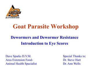 Goat Parasite Workshop
Dewormers and Dewormer Resistance
Introduction to Eye Scores
Dave Sparks D.V.M.
Area Extension Food-
Animal Health Specialist
Special Thanks to:
Dr. Steve Hart
Dr. Ann Wells
 