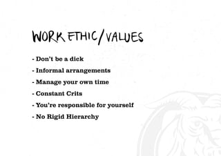 - Don’t be a dick
- Informal arrangements
- Manage your own time
- Constant Crits
- You’re responsible for yourself
- No Rigid Hierarchy
 
