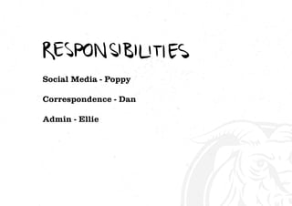 Social Media - Poppy
Correspondence - Dan
Admin - Ellie
 