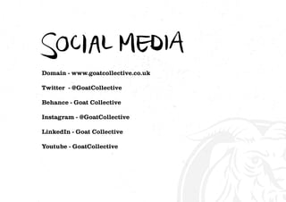 Domain - www.goatcollective.co.uk
Twitter - @GoatCollective
Behance - Goat Collective
Instagram - @GoatCollective
LinkedIn - Goat Collective
Youtube - GoatCollective
 