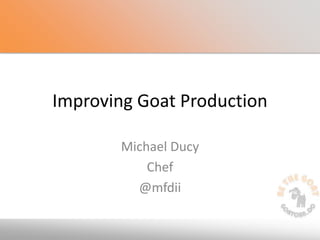 Improving Goat Production
Michael Ducy
Chef
@mfdii
 