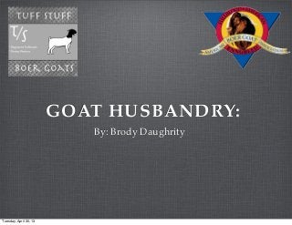 GOAT HUSBANDRY:
By: Brody Daughrity
Tuesday, April 30, 13
 