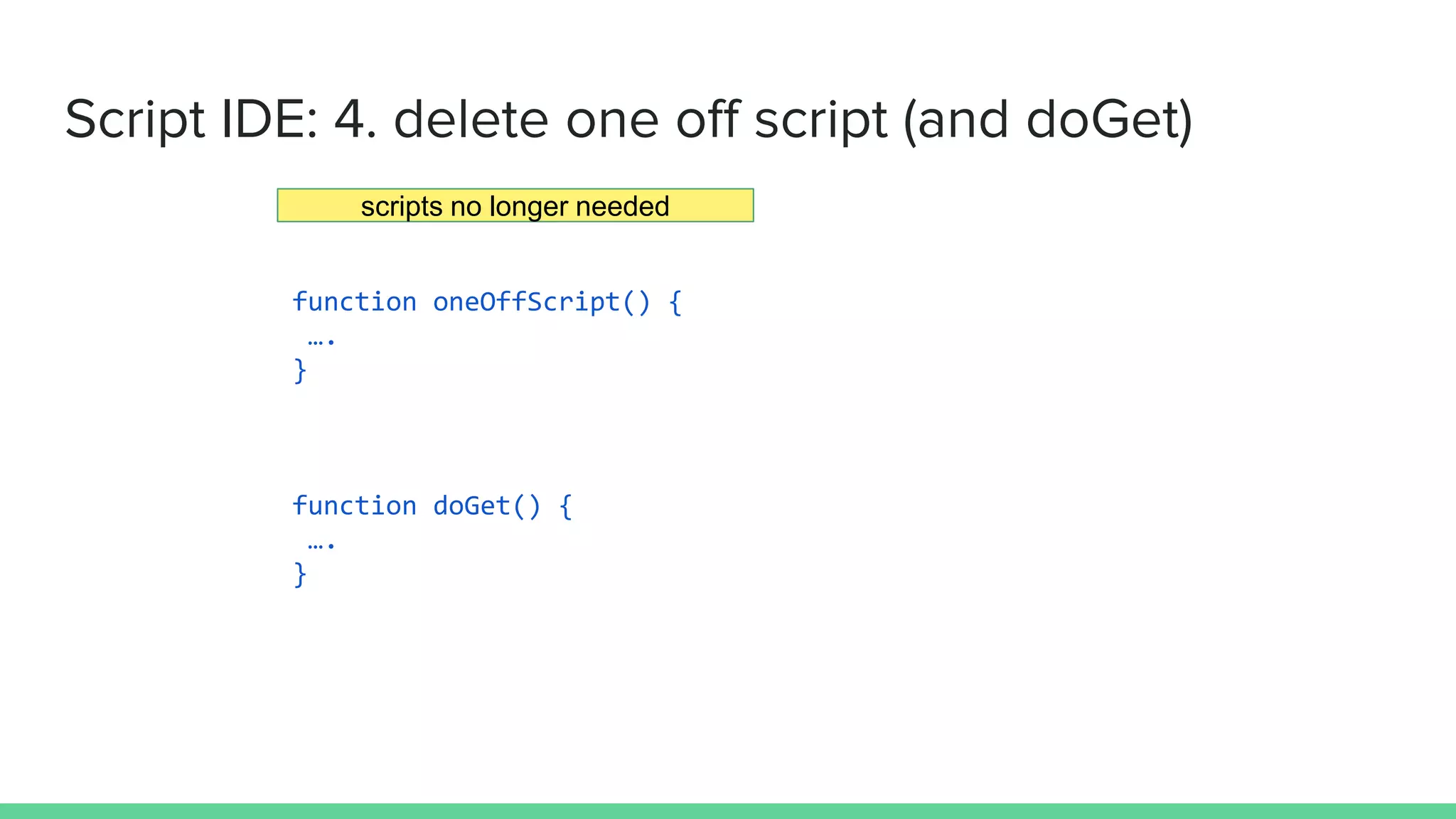 function oneOffScript() {
….
}
function doGet() {
….
}
Script IDE: 4. delete one off script (and doGet)
scripts no longer needed
 