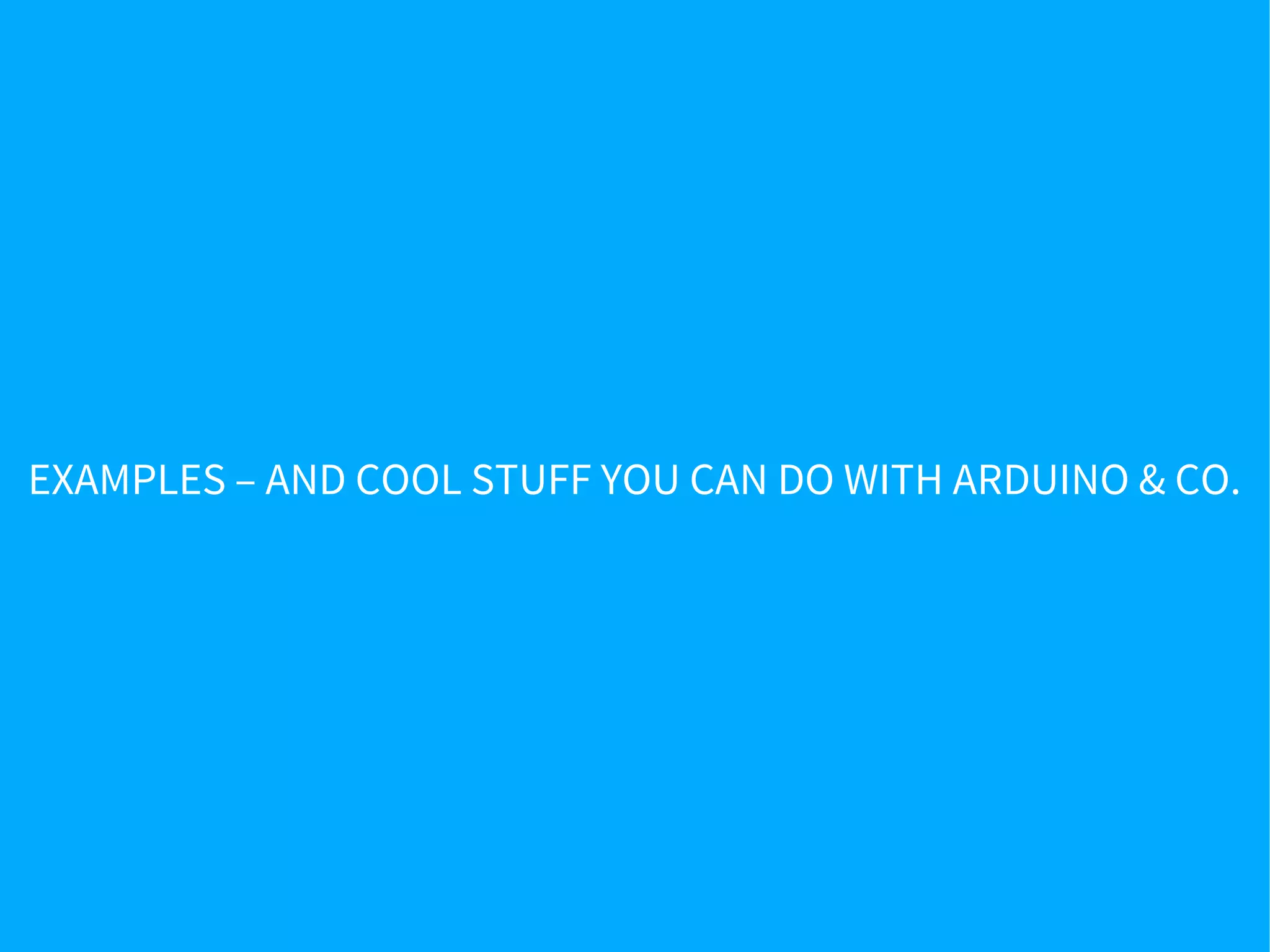 EXAMPLES – AND COOL STUFF YOU CAN DO WITH ARDUINO & CO.
 