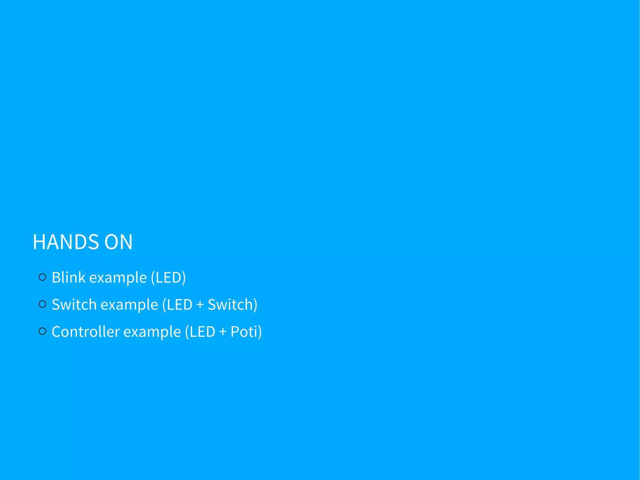 HANDS ON
o Blink example (LED)
o Switch example (LED + Switch)
o Controller example (LED + Poti)
 