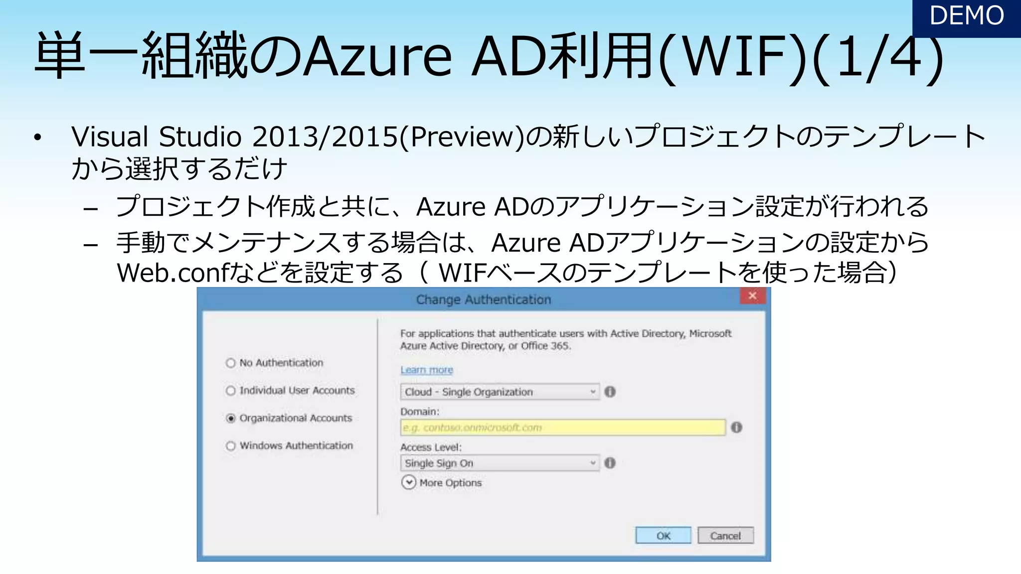 – プロジェクト作成と共に、Azure ADのアプリケーション設定が行われる
– 手動でメンテナンスする場合は、Azure ADアプリケーションの設定から
Web.confなどを設定する（ WIFベースのテンプレートを使った場合）
DEMO
 