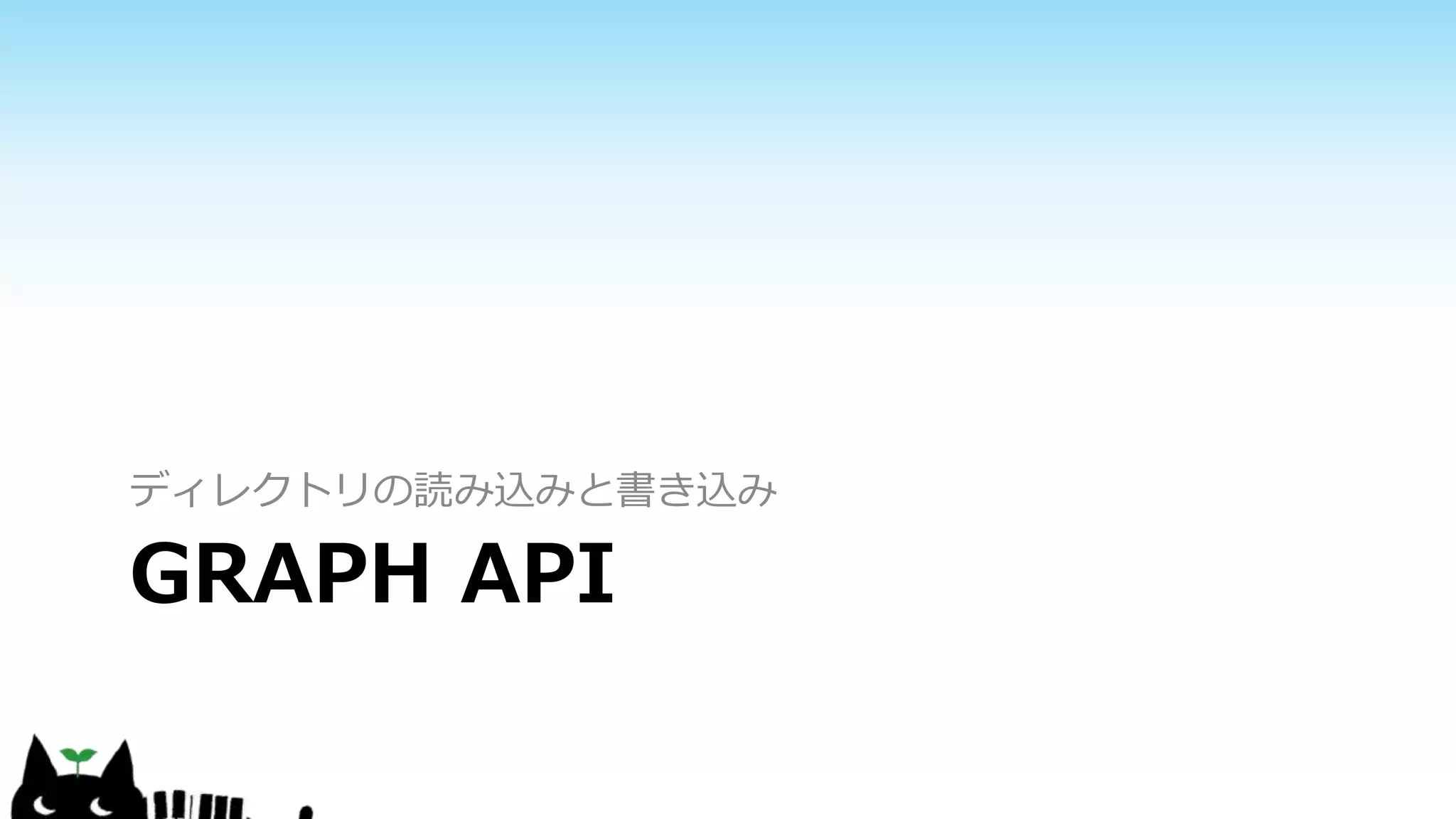 GRAPH API
ディレクトリの読み込みと書き込み
 