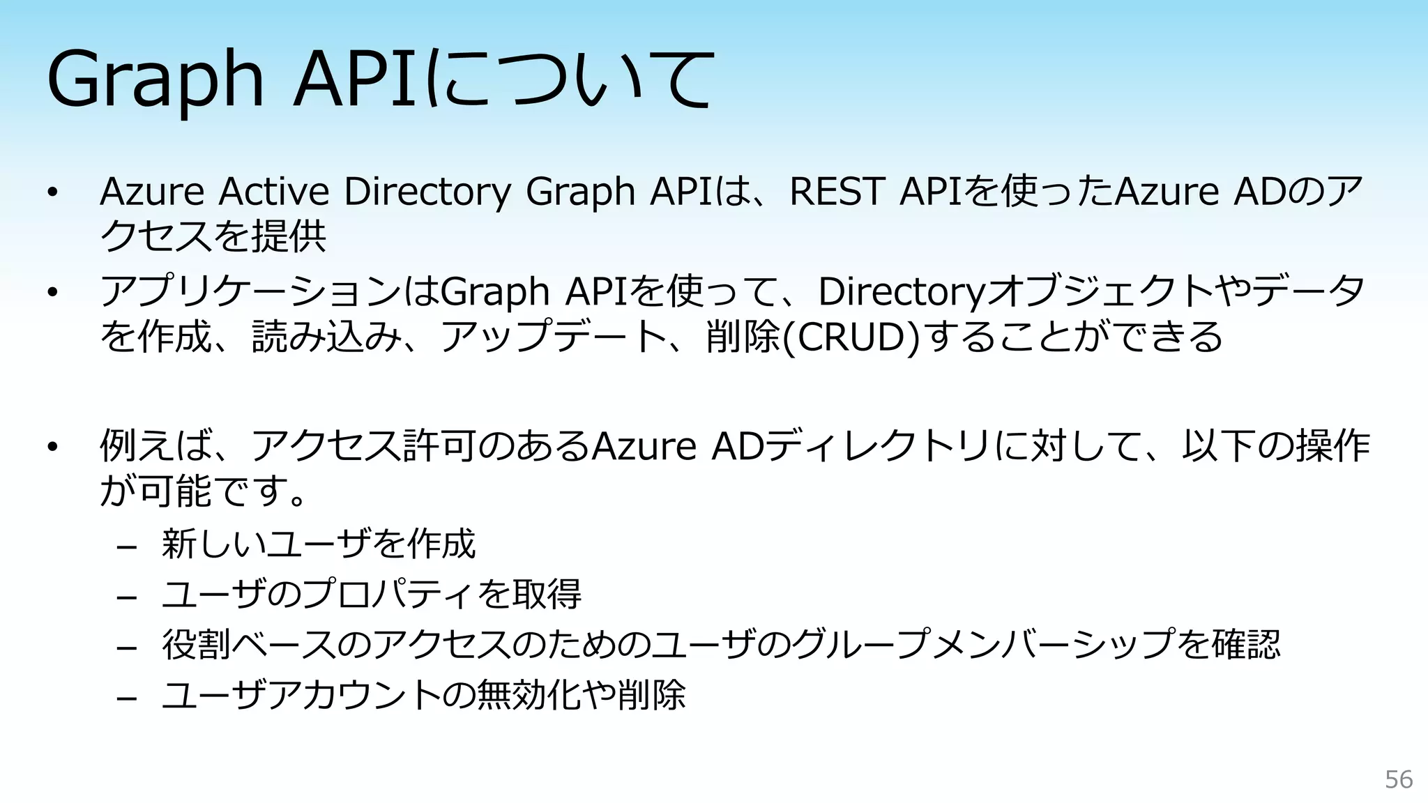 – 新しいユーザを作成
– ユーザのプロパティを取得
– 役割ベースのアクセスのためのユーザのグループメンバーシップを確認
– ユーザアカウントの無効化や削除
56
 