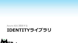 IDENTITYライブラリ
Azure ADに関係する
 
