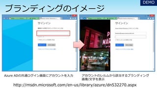 Azure ADの共通ログイン画面にアカウントを入力 アカウントのレルムから該当するブランディング
画像/文字を表示
DEMO
http://msdn.microsoft.com/en-us/library/azure/dn532270.aspx
 
