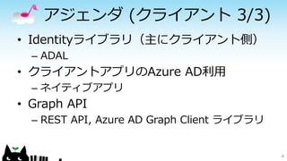 アジェンダ (クライアント 3/3)
• Identityライブラリ（主にクライアント側）
– ADAL
• クライアントアプリのAzure AD利用
– ネイティブアプリ
• Graph API
– REST API, Azure AD Graph Client ライブラリ
4
 